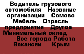 Водитель грузового автомобиля › Название организации ­ Сомово-Мебель › Отрасль предприятия ­ Другое › Минимальный оклад ­ 15 000 - Все города Работа » Вакансии   . Крым